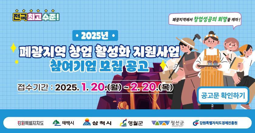 2025년 폐광지역 창업 활성화 지원사업 참여기업 모집 공고 접수기간 : 2025. 1. 20.(월) ~ 2. 20.(목) 공고문 확인하기