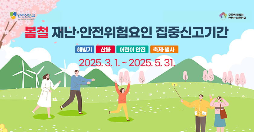 봄철 재난·안전위험요인 집중신고기간 해빙기/산불/어린이 안전/축제·행사 2025. 3. 1. ~ 2025. 5. 31.