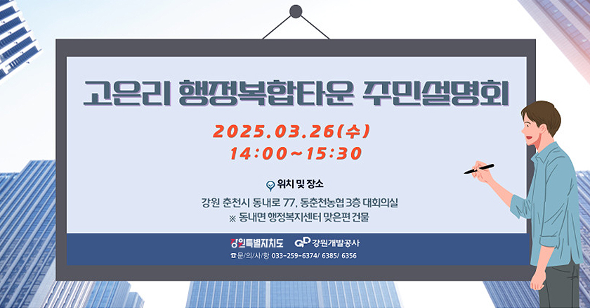 고은리 행정복합타운 주민설명회 2025.03.26(수) 14:00~15:30 위치및장소 : 강원 춘천시 동내면 77, 동춘천농협 3층 대회의실 ※동내면 행정복지센터 맞은편 건물 문의사항:033-259-6374/6385/6356