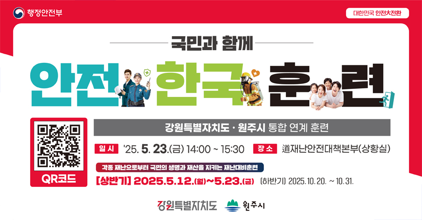 국민과 함께 안전 한국 훈련 강원특별자치도·원주시 통합 연계 훈련 일시 : 25.5.23.(금) 14:00 ~ 15:30 장소:道재난안전대책본부(상황실) 각종재난으로부터 국민의 생명과 재산을 지키는 재난대비훈련 [상반기]2025.5.12.(월)~5.23.(금) [하반기]2025.10.20. ~ 10.31.
