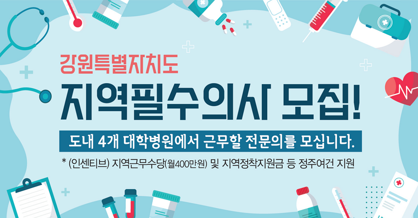 강원특별자치도 지역필수의사 모집! 도내 4개 대학병원에서 근무할 전문의를 모십니다. *(인센티브) 지역근무수당(월400만원) 및 지역정착지원금 등 정주여건 지원