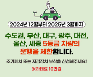 2024년 12월부터 2025년 3월까지 수도권, 부산, 대구, 광주, 대전, 울산, 세종 5등급 차량의 운행을 제한합니다. 조기폐차 또는 저감장치 부착을 신청해주세요! ※과태료 10만원