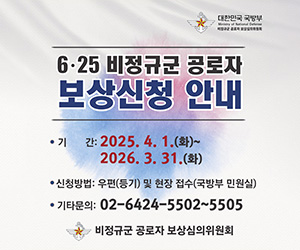 6.25 비정규군 공로자 보상신청 안내 기간: 2025.4.1.(화)~2026. 3. 31.(화) 신청방법:우편(등기) 및 현장접수(국방부 민원실) 기타문의 : 20-6424-5502~5505