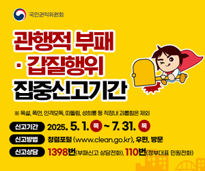 관행적 부패·갑질행위 집중신고기간 ※ 욕설, 폭언, 인격모독, 따돌림, 성희롱 등 직장내 괴롭힘은 제외 /신고기간:2025.5.1.목 ~ 7.31.목 /신고방법:청렴포털(www.clean.go.kr), 우편, 방문 /신고상담:1398번(부패신고 상담문의), 110번(정부대표 민원전화)
