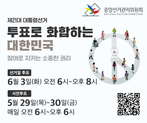 제21대 대통령선거 투표로 화합하는 대한민국 참여로 지키는 소중한 권리 선거일투표 : 6월 3일(화) 오전 6시~오후 8시 사전투표 : 5월 29일(목)~30일(금) 매일 오전 6시~오후 6시